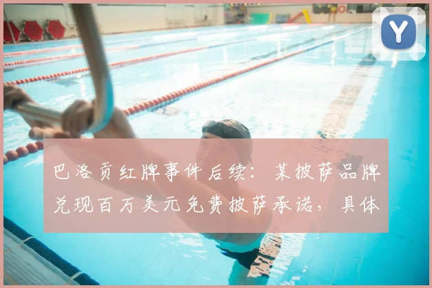巴洛贡红牌事件后续：某披萨品牌兑现百万美元免费披萨承诺，具体如何领取与品牌营销分析