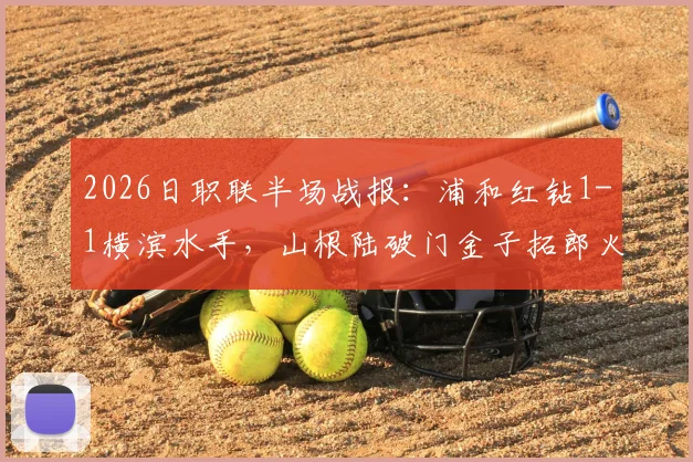 2026日职联半场战报：浦和红钻1-1横滨水手，山根陆破门金子拓郎火速扳平