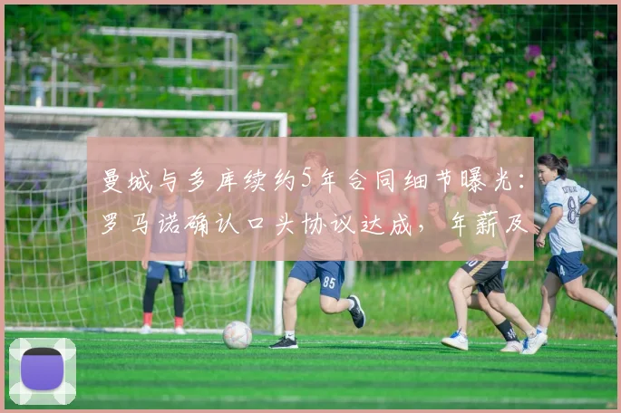 曼城与多库续约5年合同细节曝光：罗马诺确认口头协议达成，年薪及违约金条款引发关注