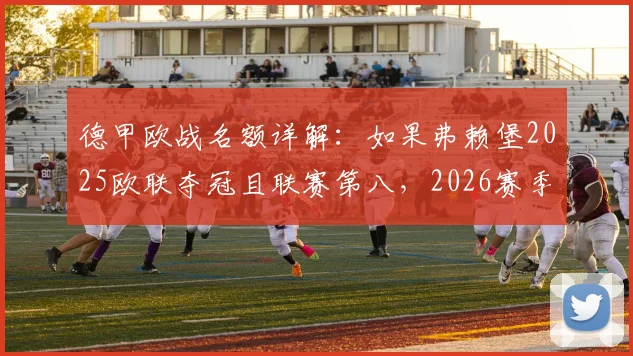 德甲欧战名额详解：如果弗赖堡2025欧联夺冠且联赛第八，2026赛季德甲最多可有8队参战