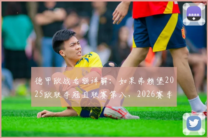 德甲欧战名额详解:如果弗赖堡2025欧联夺冠且联赛第八,2026赛季德甲最多可有8队参战