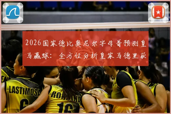 2026国家德比奥尼尔字母哥预测皇马赢球:全方位分析皇家马德里获胜关键及巴萨挑战