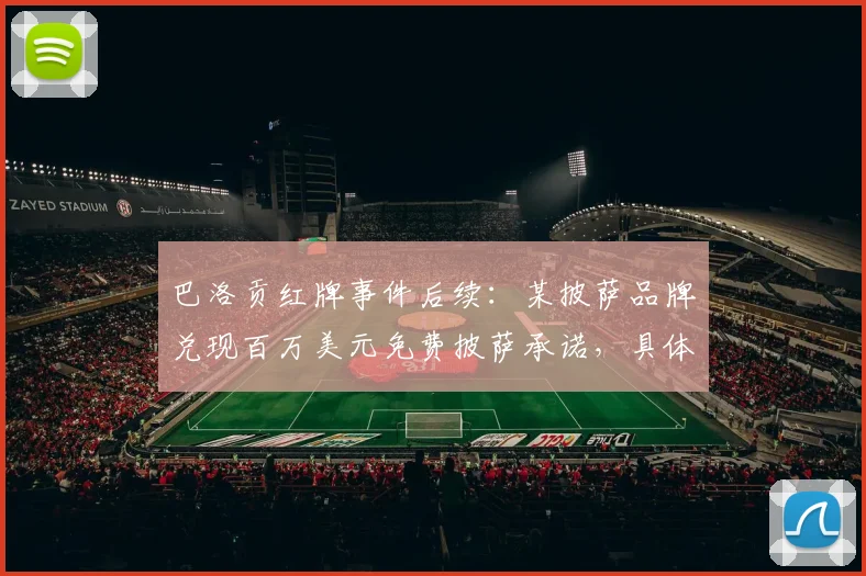 巴洛贡红牌事件后续：某披萨品牌兑现百万美元免费披萨承诺，具体如何领取与品牌营销分析