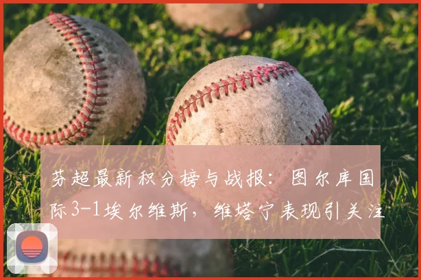 芬超最新积分榜与战报：图尔库国际3-1埃尔维斯，维塔宁表现引关注，附球队阵容解析