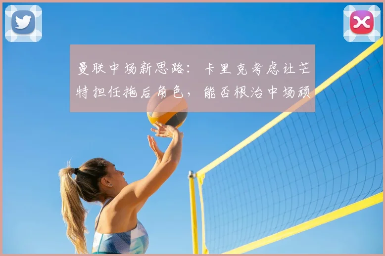 曼联中场新思路:卡里克考虑让芒特担任拖后角色,能否根治中场顽疾?