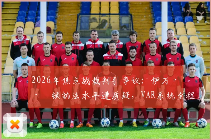2026年焦点战裁判引争议：伊万·巴顿执法水平遭质疑，VAR系统全程失灵成焦点