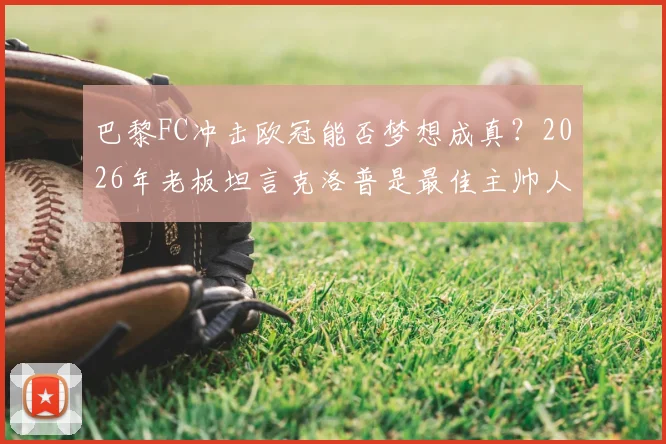 巴黎FC冲击欧冠能否梦想成真？2026年老板坦言克洛普是最佳主帅人选，法甲新势力未来展望