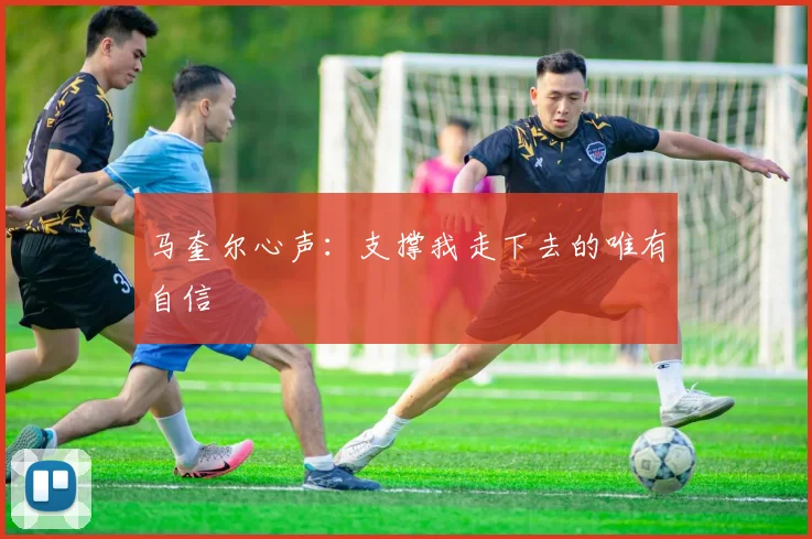马奎尔心声：支撑我走下去的唯有自信
