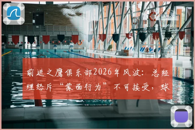前进之鹰俱乐部2026年风波：总经理怒斥“蒙面行为”不可接受，球迷文化底线何在？