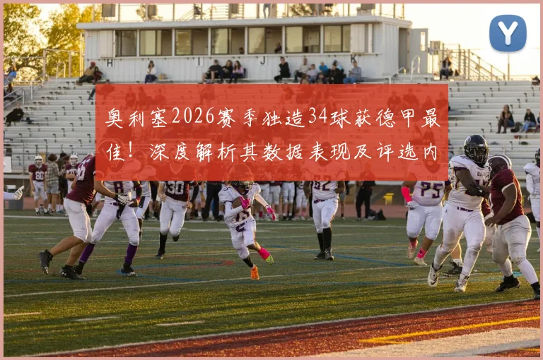 奥利塞2026赛季独造34球获德甲最佳！深度解析其数据表现及评选内幕，附球员现状与未来转会动向