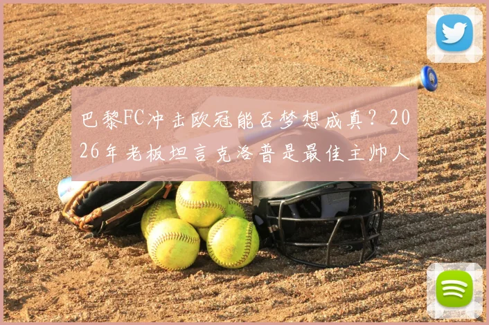 巴黎FC冲击欧冠能否梦想成真？2026年老板坦言克洛普是最佳主帅人选，法甲新势力未来展望