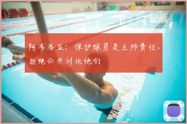 阿韦洛亚：保护球员是主帅责任，拒绝公开讨论他们